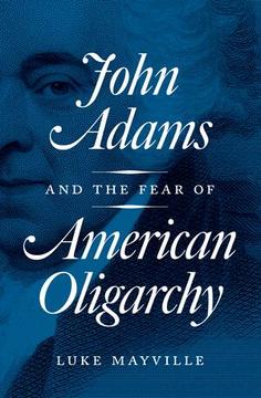 John Adams and the Fear of American Oligarchy, Princeton University Press